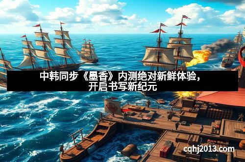 中韩同步《墨香》内测绝对新鲜体验,开启书写新纪元 中韩同步《墨香》内测绝对新鲜体验,开启书写新纪元