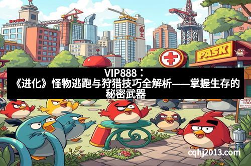 VIP888:《进化》怪物逃跑与狩猎技巧全解析——掌握生存的秘密武器 VIP888:《进化》怪物逃跑与狩猎技巧全解析——掌握生存的秘密武器
